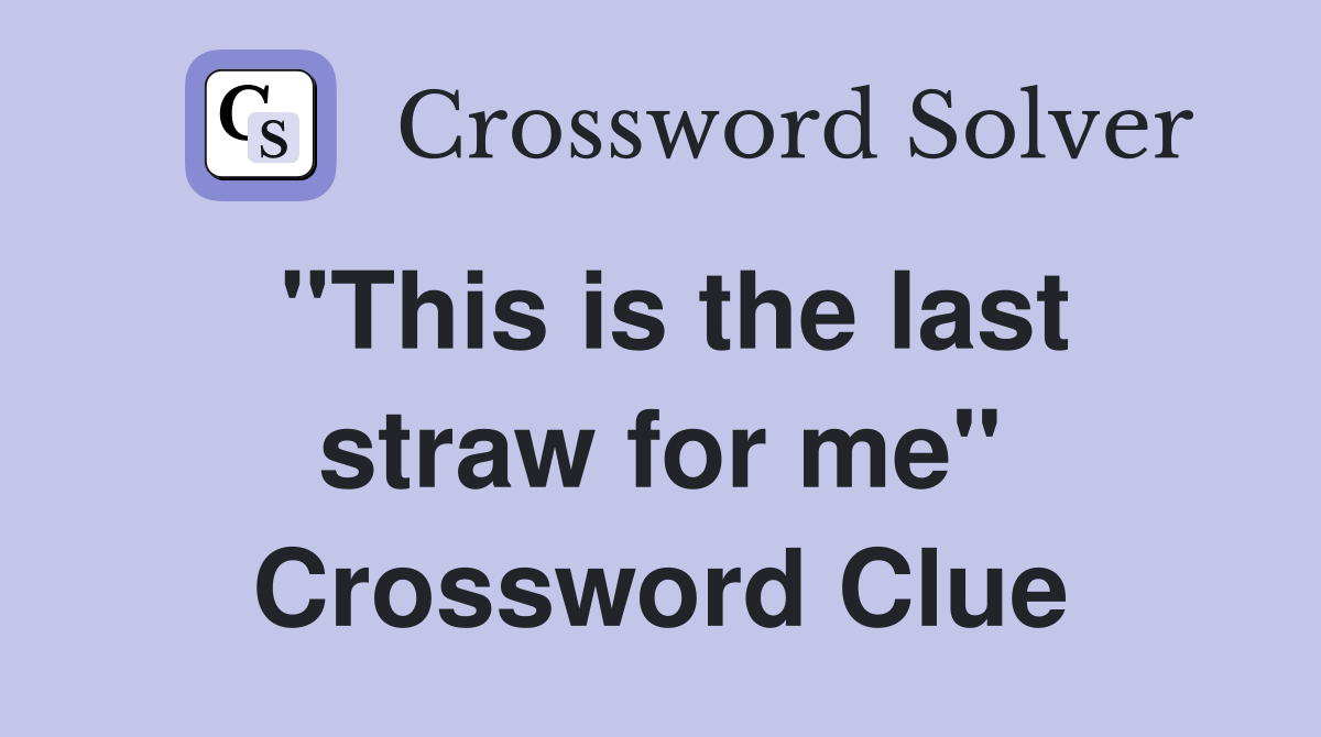 "This is the last straw for me" Crossword Clue