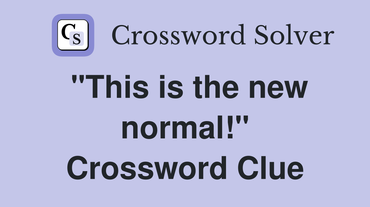 "This is the new normal!" Crossword Clue