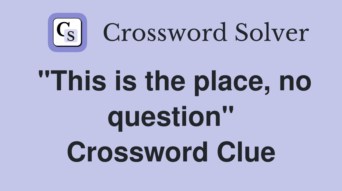 "This is the place, no question" Crossword Clue
