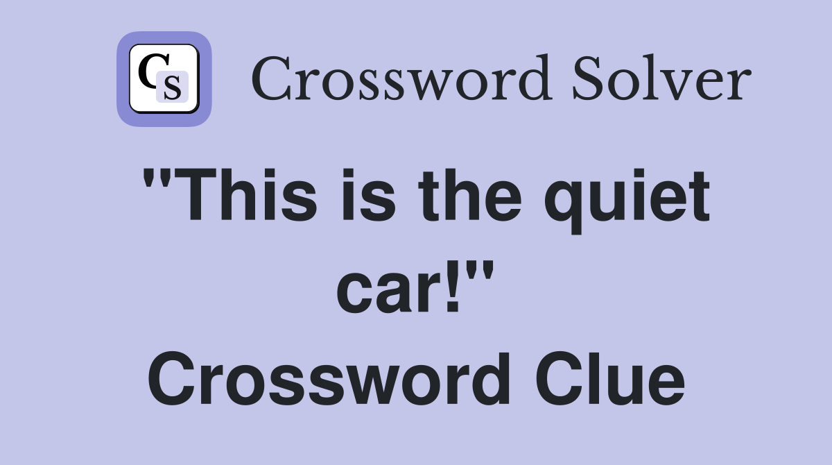 "This is the quiet car!" Crossword Clue