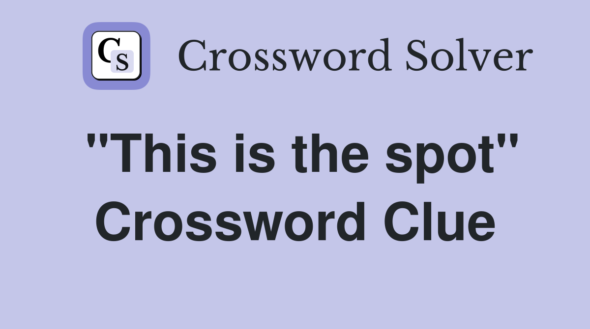 "This is the spot" Crossword Clue