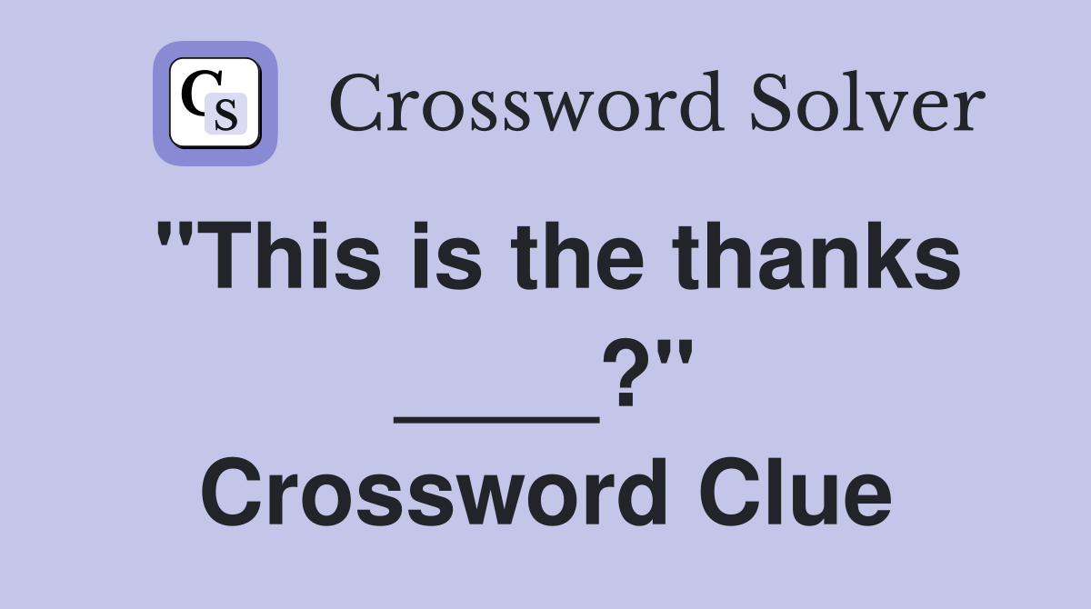 "This is the thanks ____?" Crossword Clue