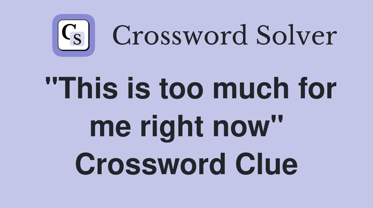 "This is too much for me right now" Crossword Clue