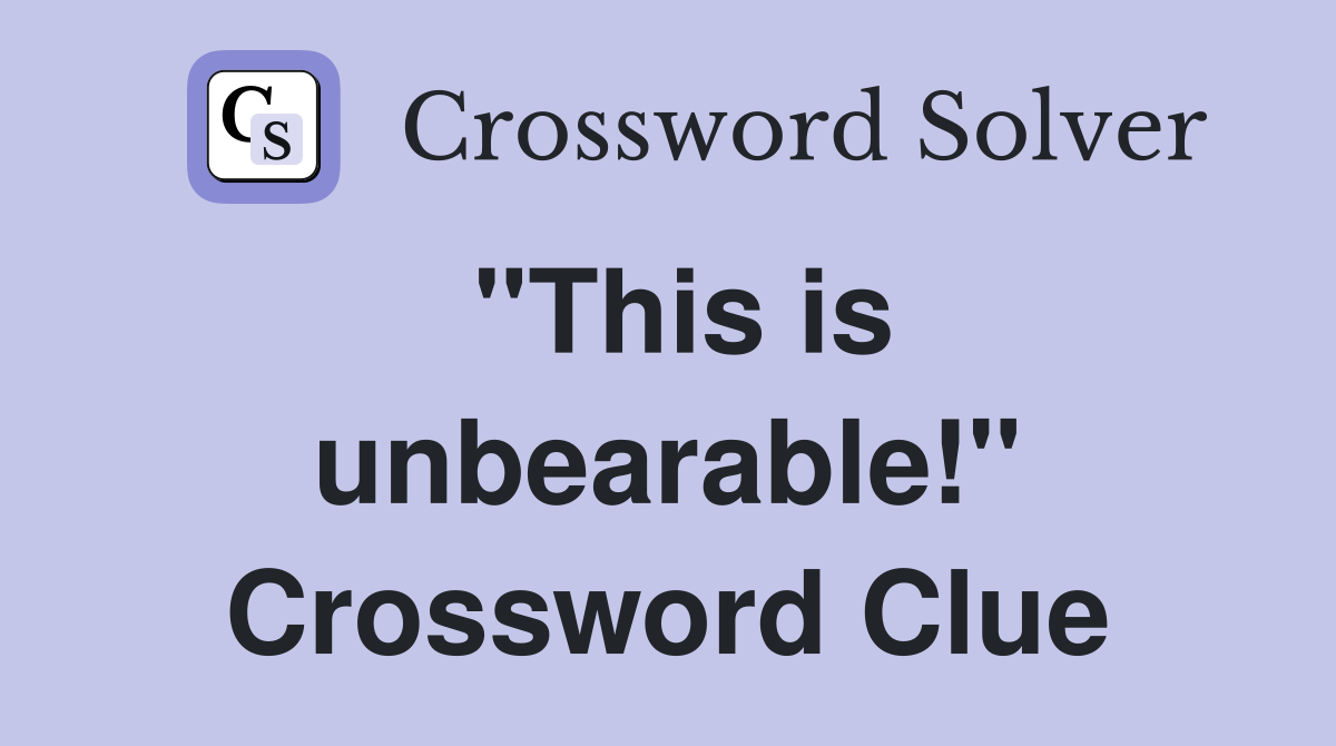 "This is unbearable!" Crossword Clue