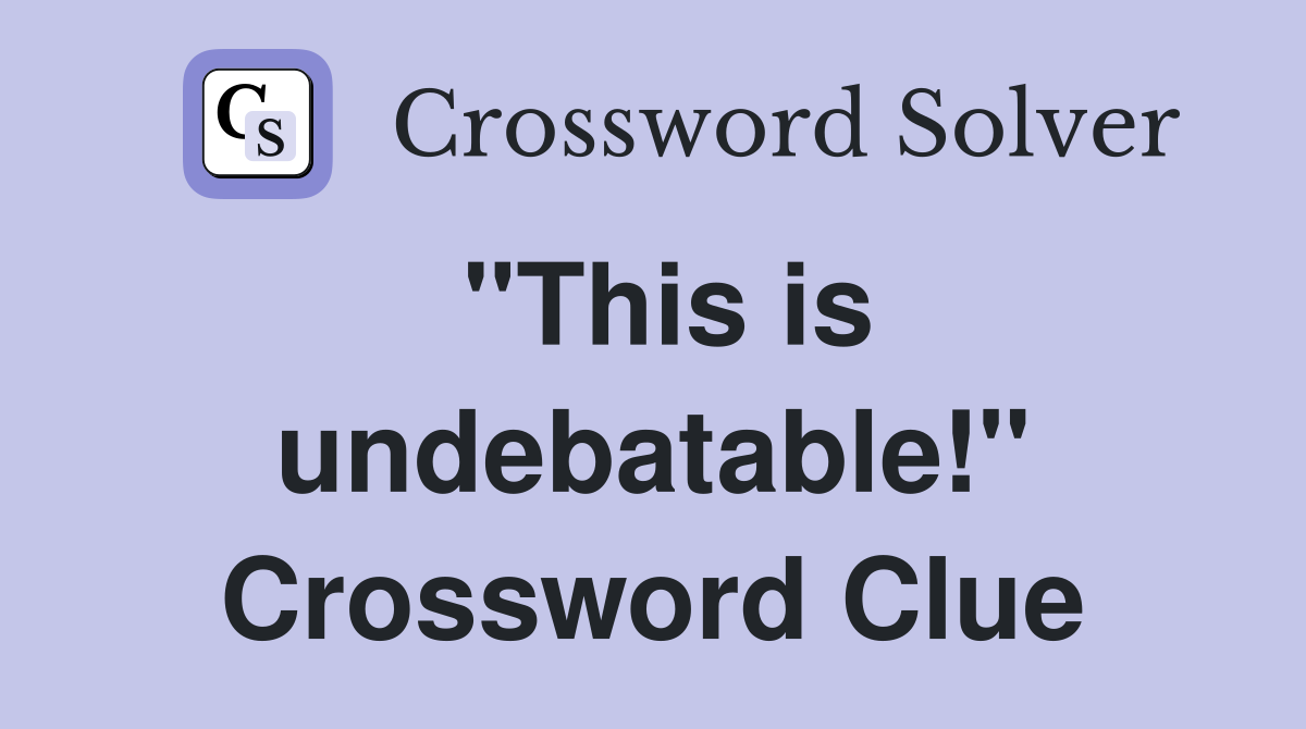 "This is undebatable!" Crossword Clue
