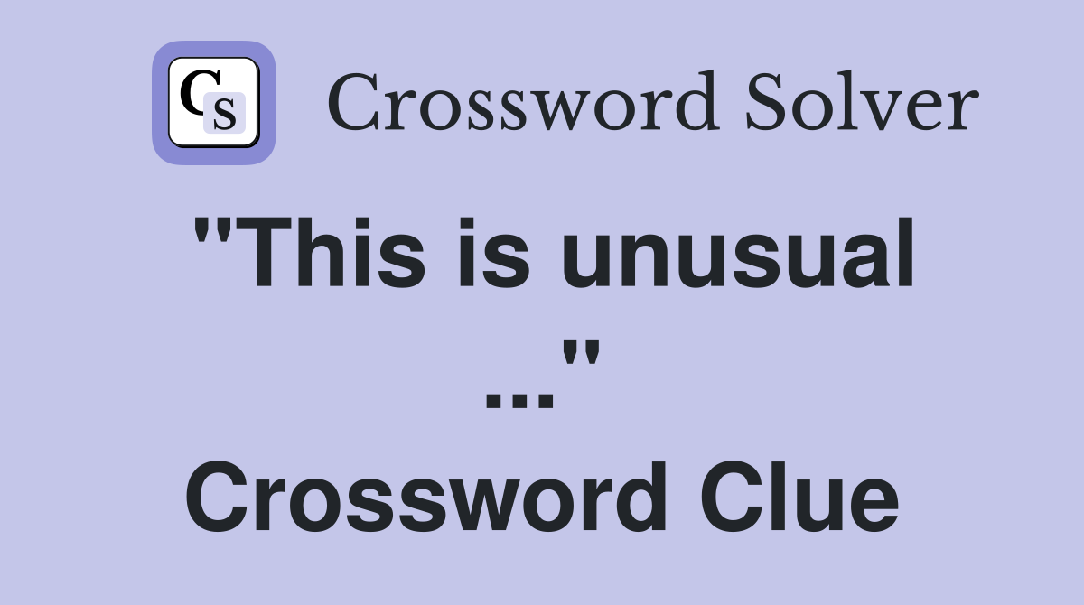"This is unusual ..." Crossword Clue
