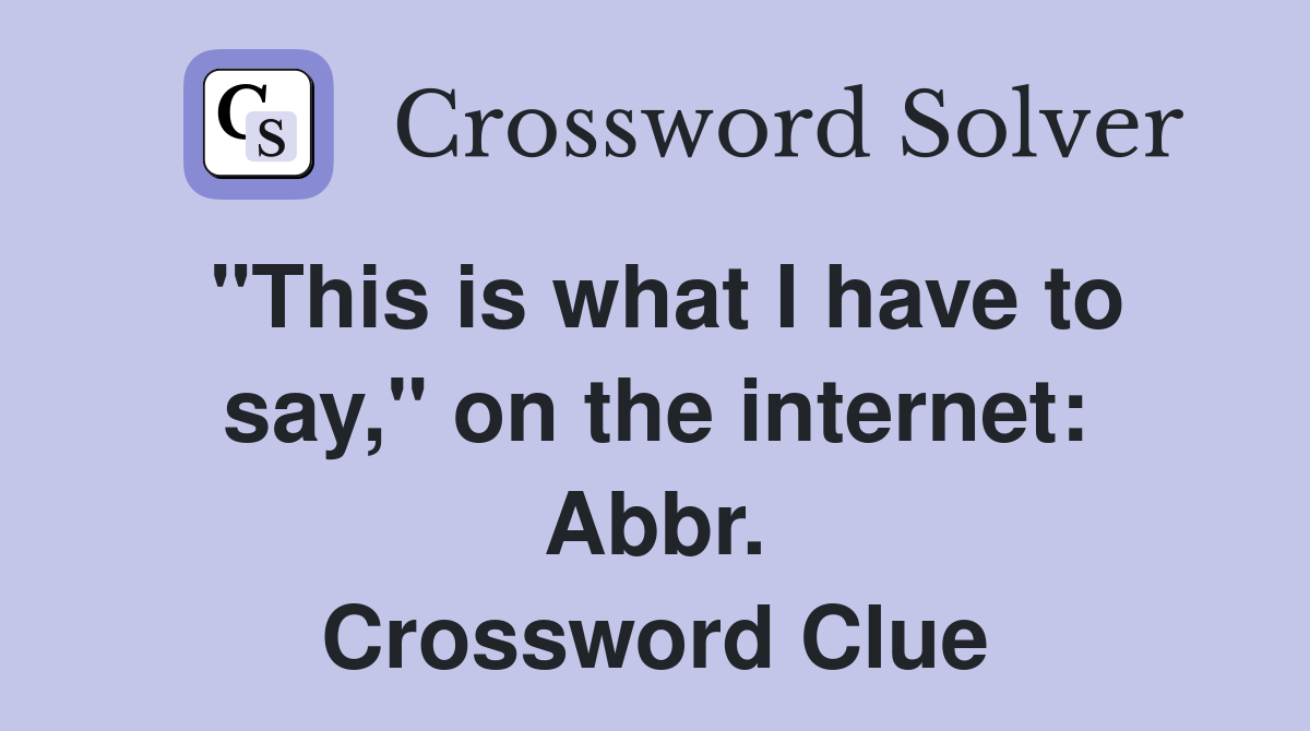"This is what I have to say," on the internet: Abbr. Crossword Clue