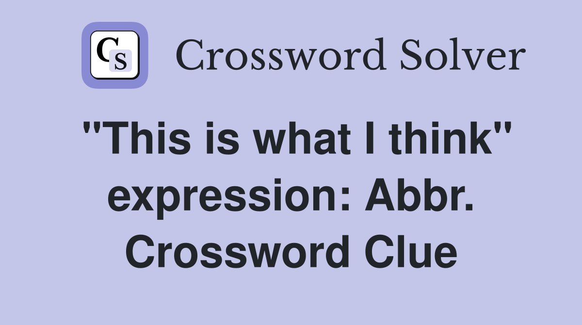 "This is what I think" expression: Abbr. Crossword Clue