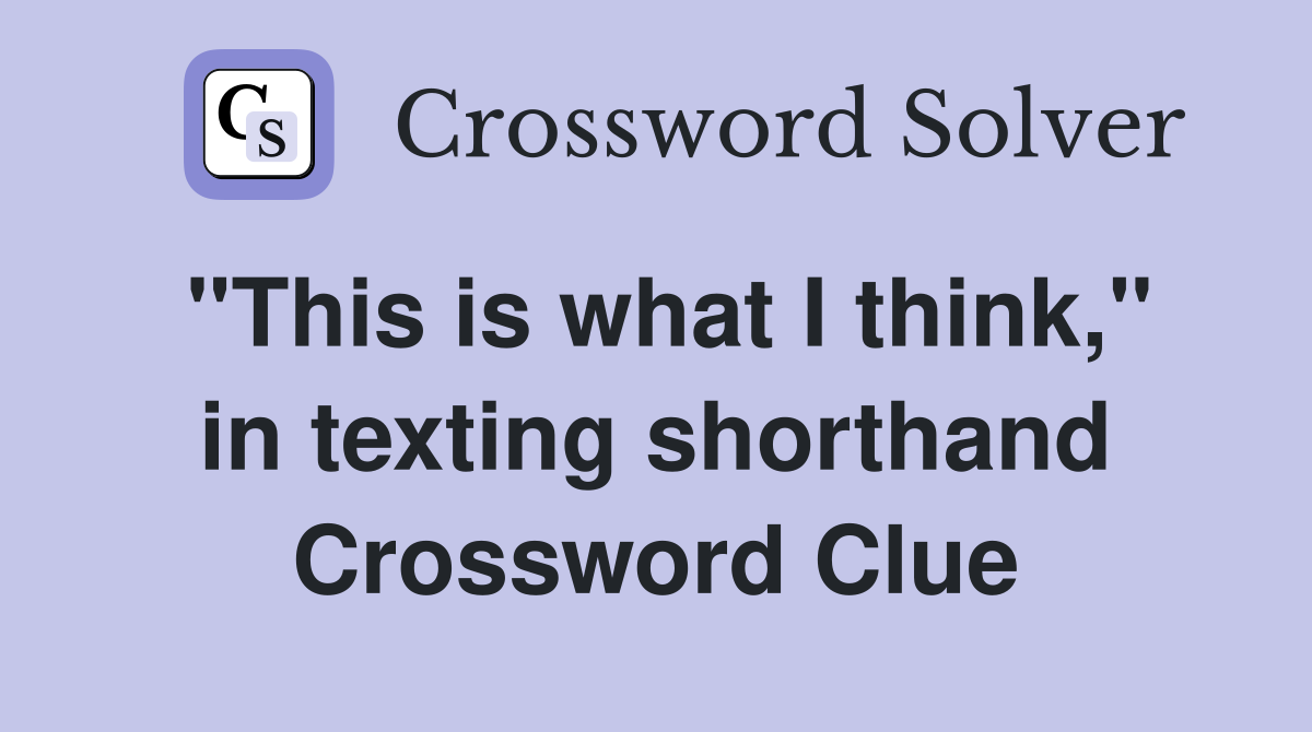 "This is what I think," in texting shorthand Crossword Clue