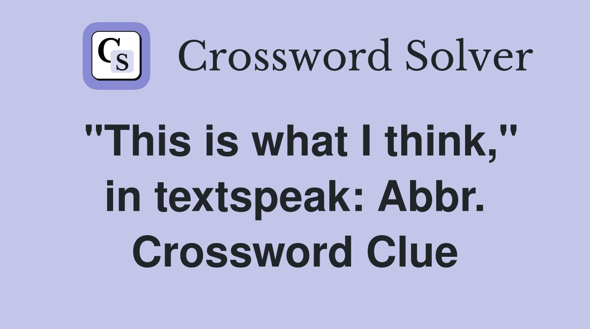 "This is what I think," in textspeak: Abbr. Crossword Clue