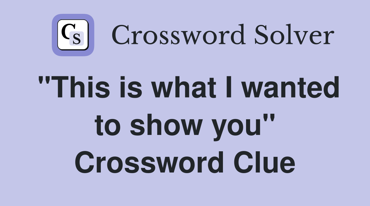 "This is what I wanted to show you" Crossword Clue
