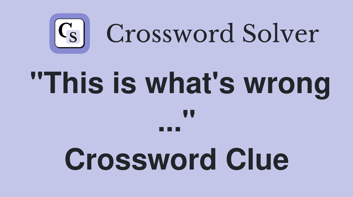 "This is what's wrong ..." Crossword Clue