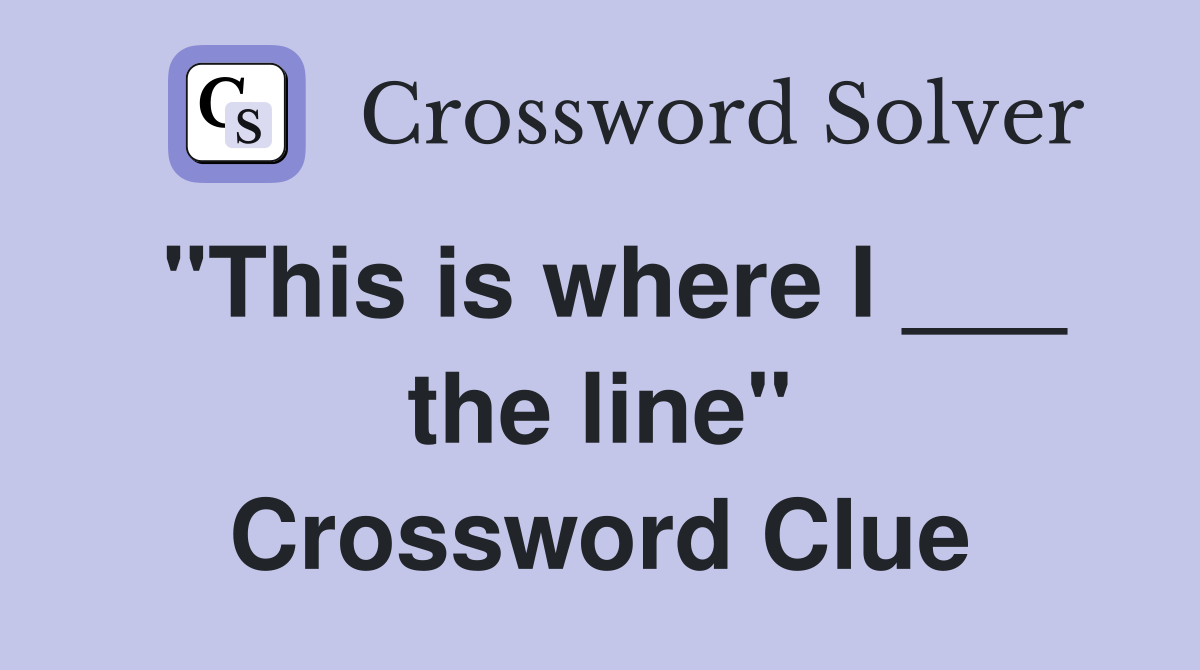"This is where I ___ the line" Crossword Clue