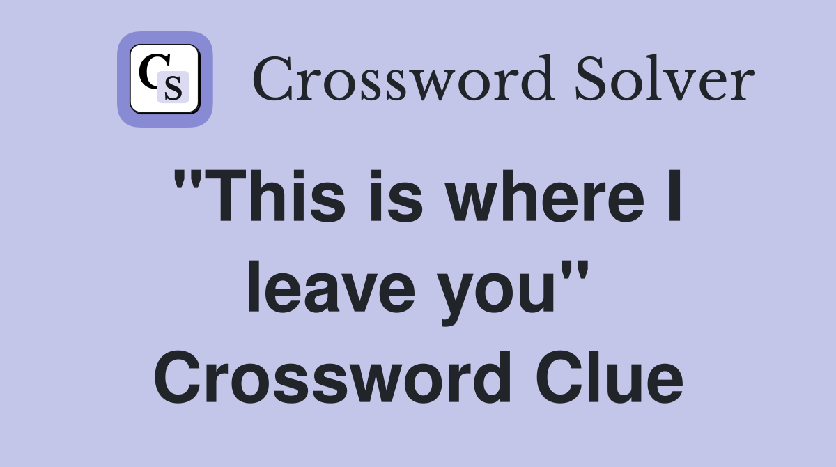 "This is where I leave you" Crossword Clue