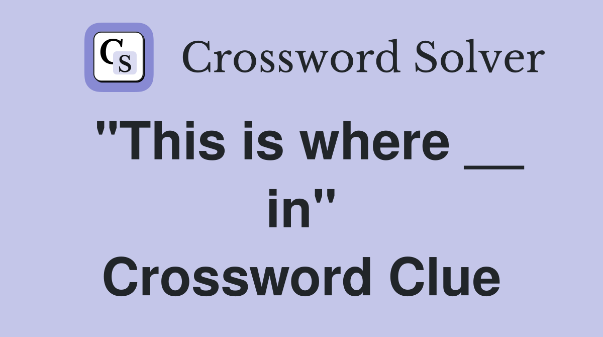 "This is where __ in" Crossword Clue