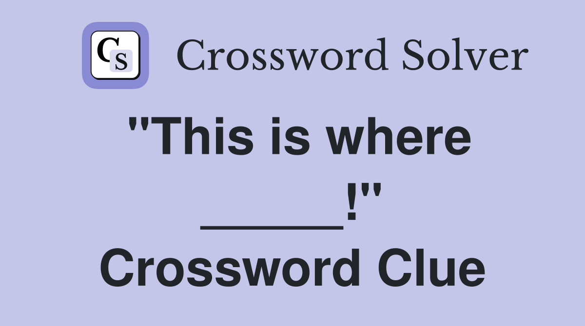 "This is where _____!" Crossword Clue