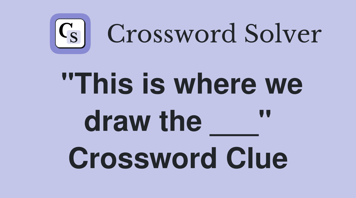 "This is where we draw the ___" Crossword Clue