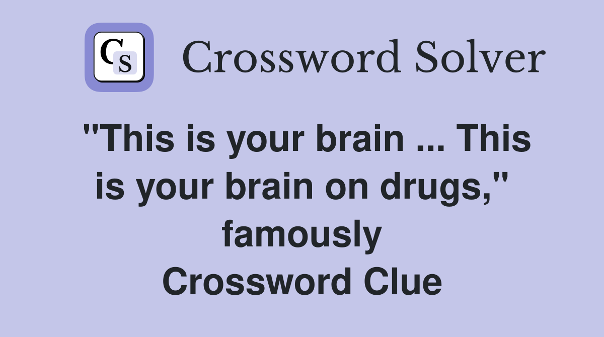 "This is your brain ... This is your brain on drugs," famously Crossword Clue