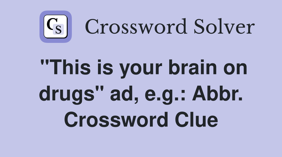"This is your brain on drugs" ad, e.g.: Abbr. Crossword Clue