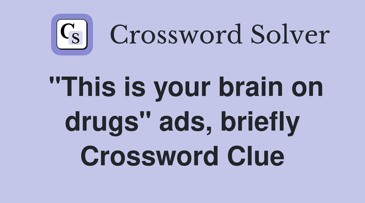 "This is your brain on drugs" ads, briefly Crossword Clue