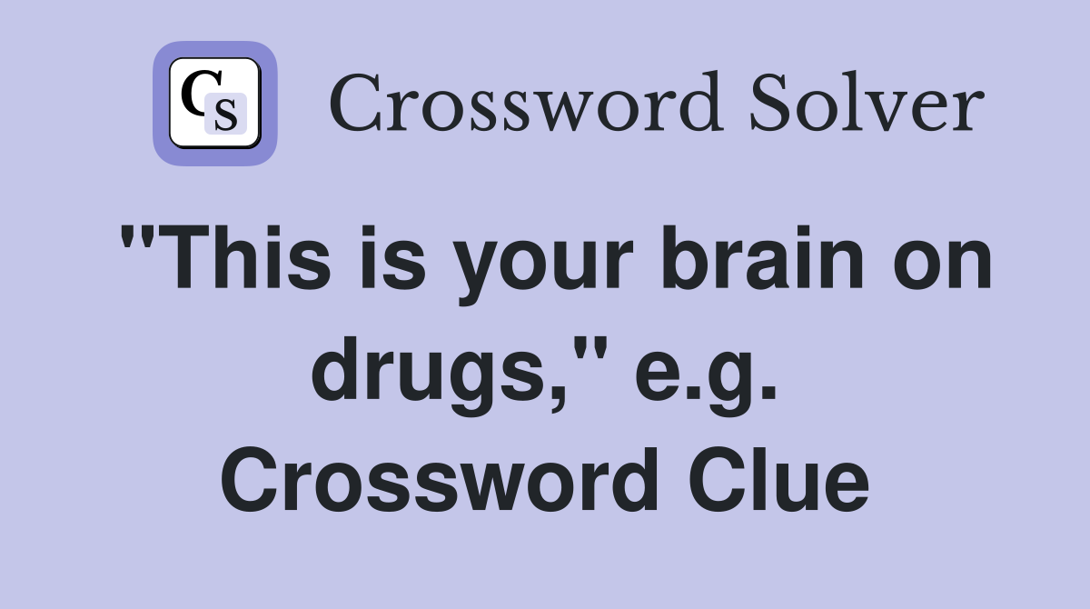 "This is your brain on drugs," e.g. Crossword Clue