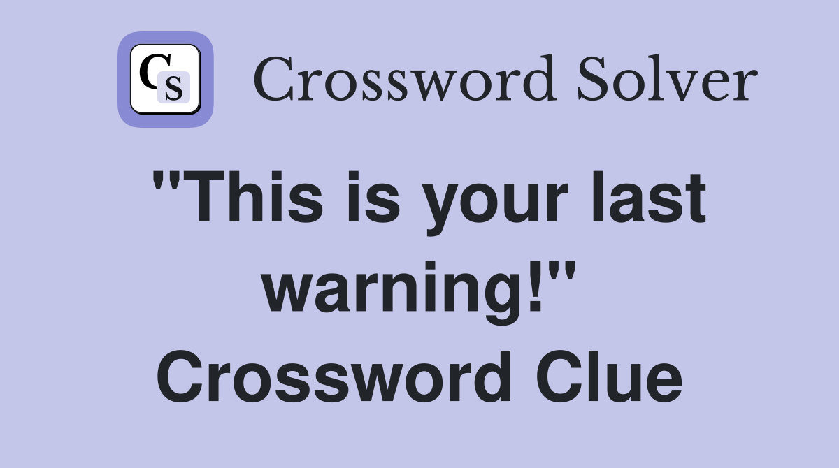 "This is your last warning!" Crossword Clue