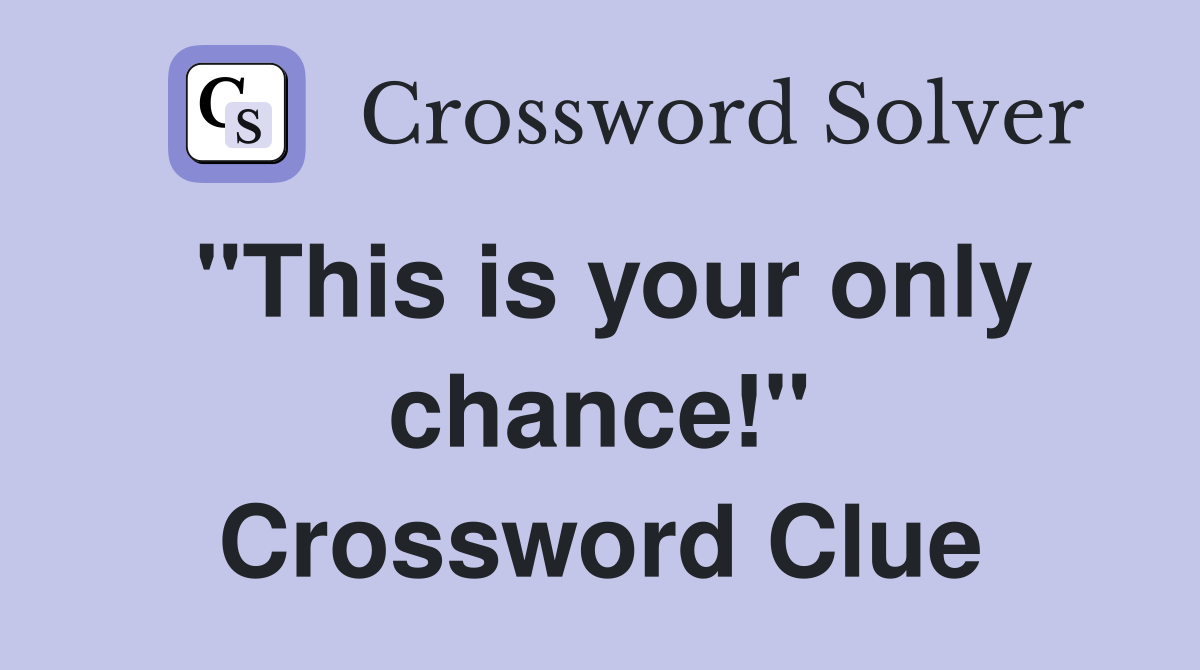"This is your only chance!" Crossword Clue