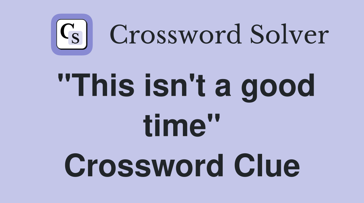 "This isn't a good time" Crossword Clue