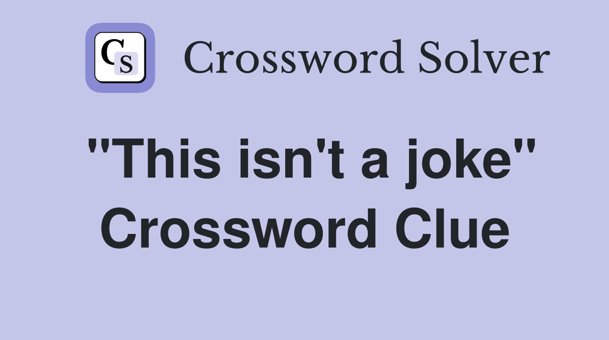 "This isn't a joke" Crossword Clue