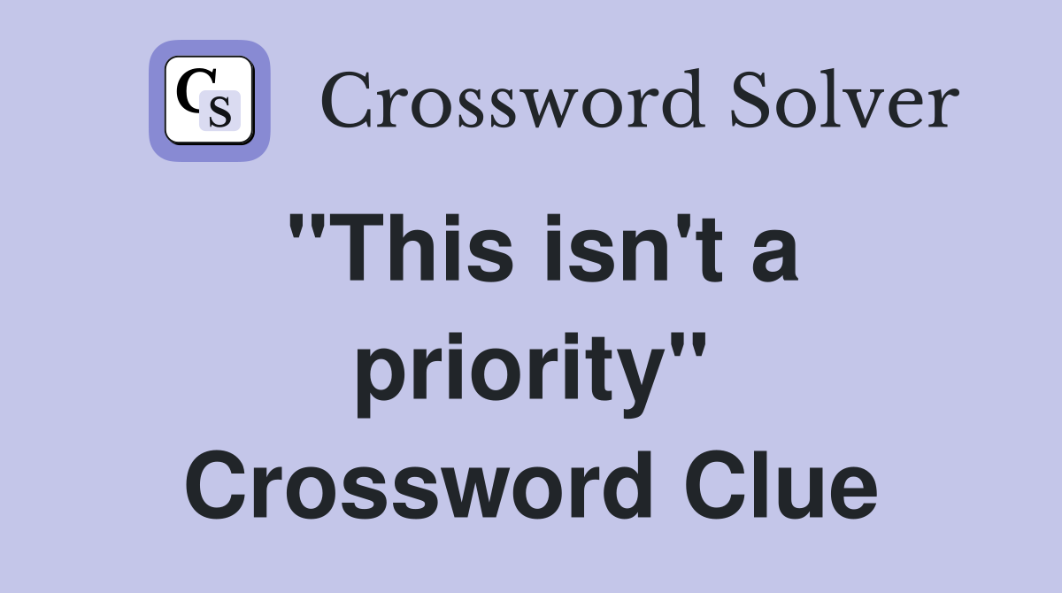 "This isn't a priority" Crossword Clue