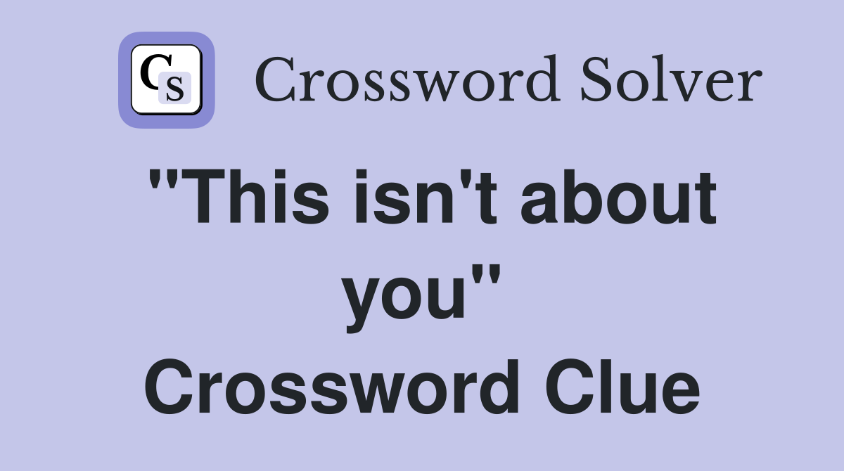 "This isn't about you" Crossword Clue