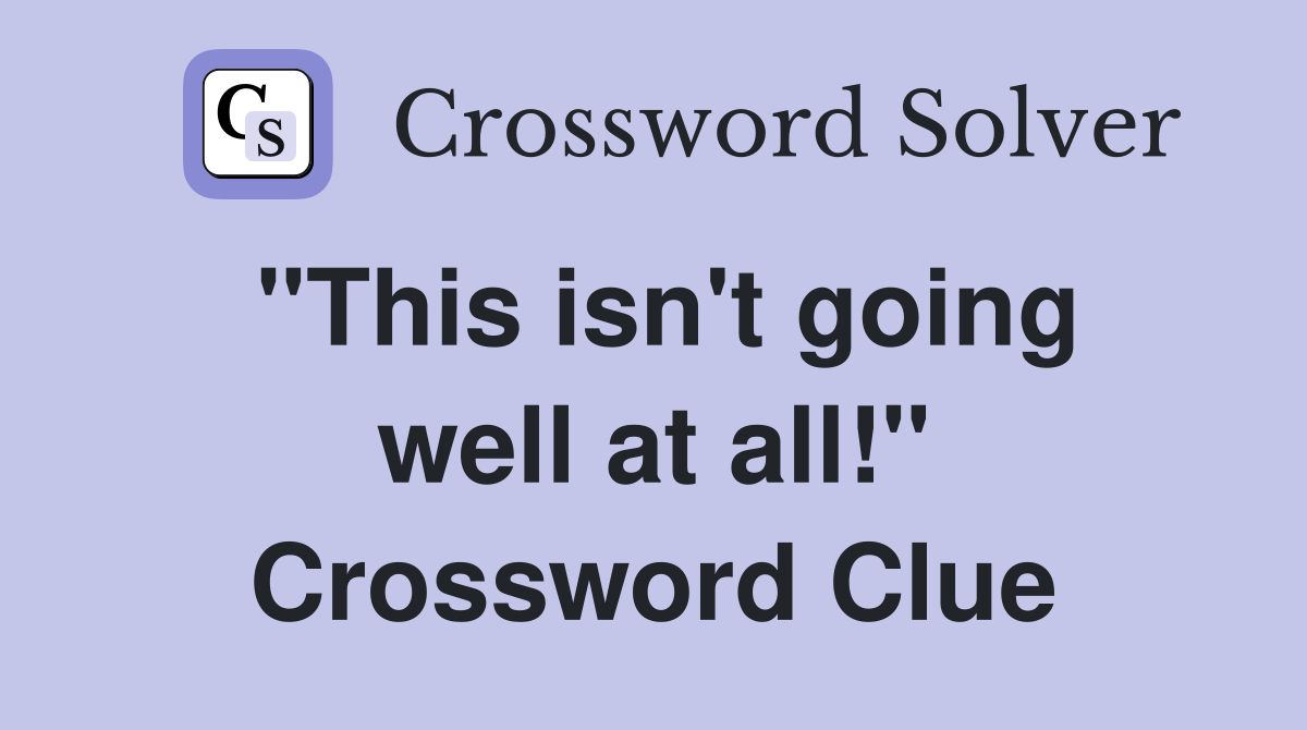 "This isn't going well at all!" Crossword Clue