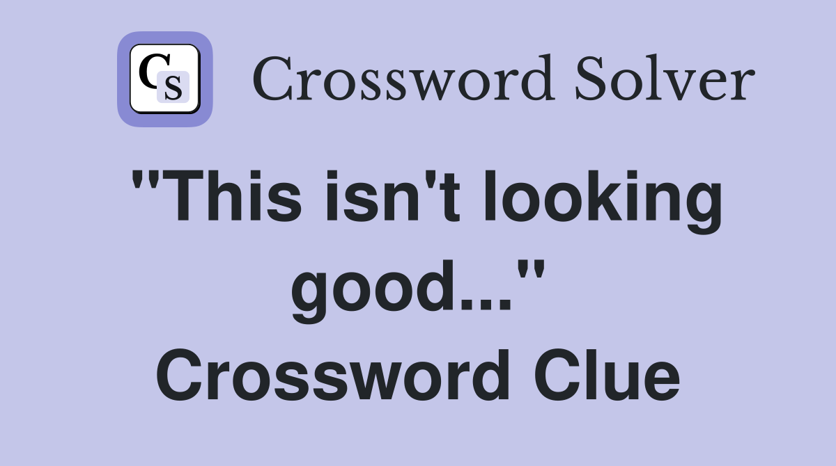 "This isn't looking good..." Crossword Clue