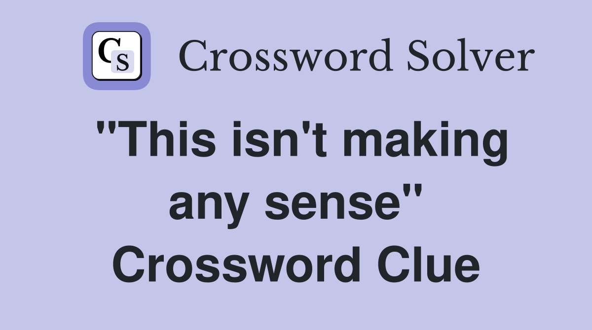 "This isn't making any sense" Crossword Clue