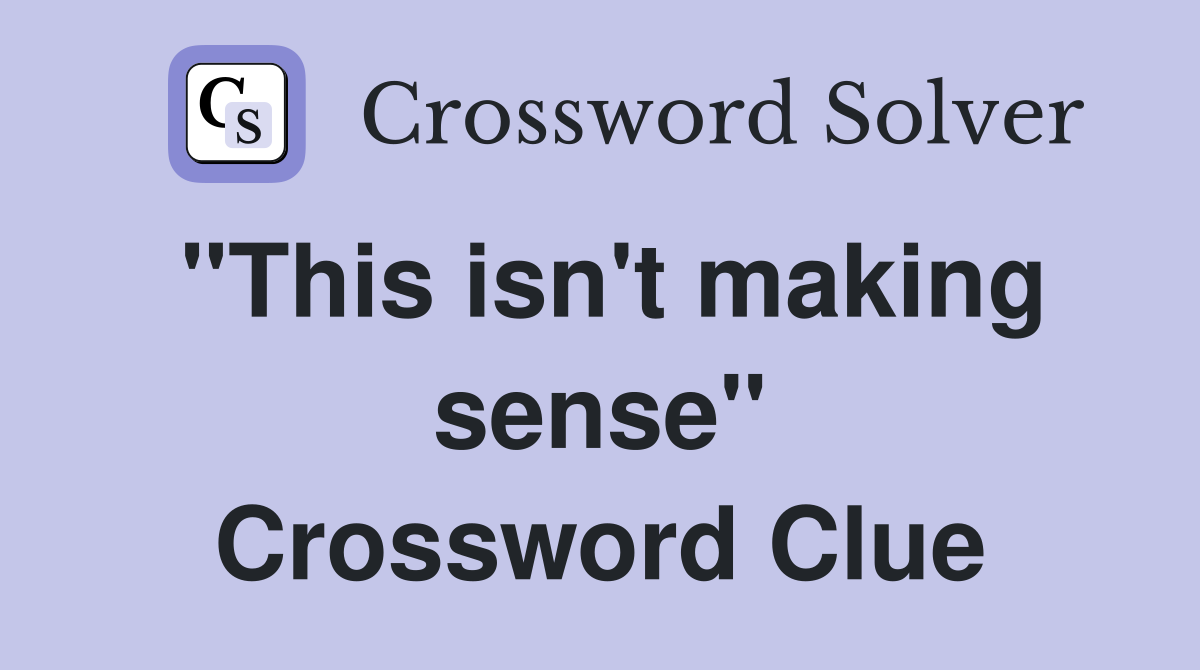 "This isn't making sense" Crossword Clue