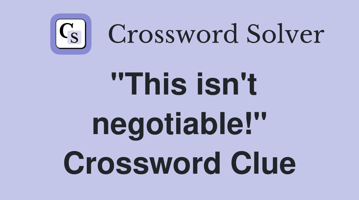 "This isn't negotiable!" Crossword Clue