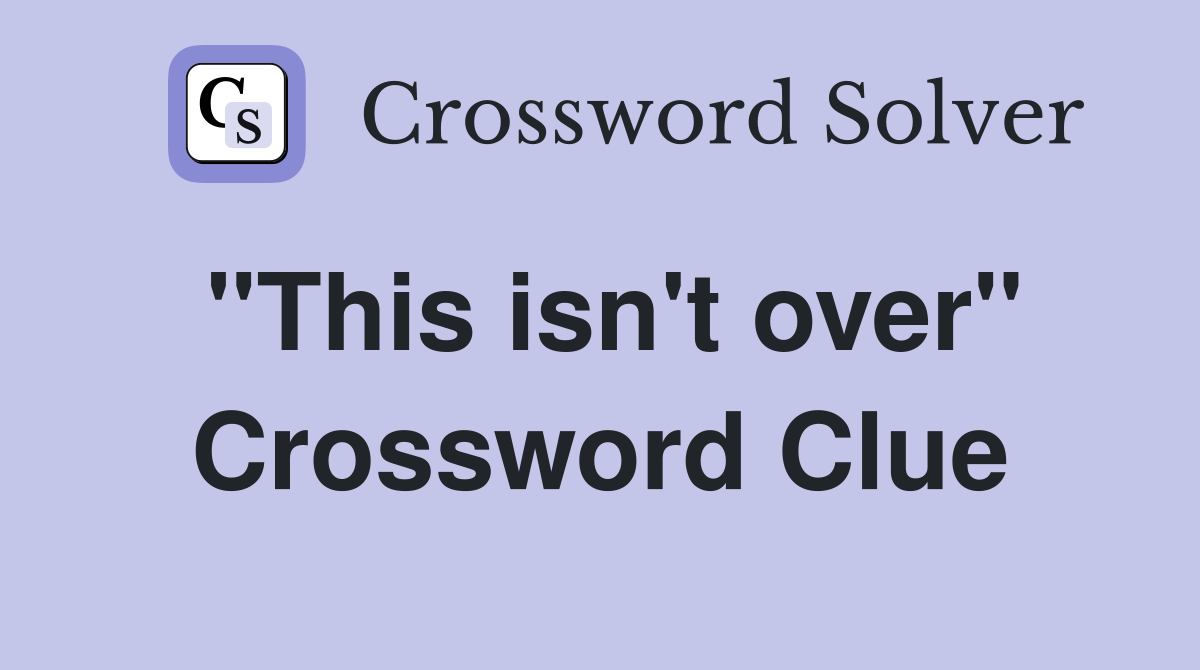 "This isn't over" Crossword Clue