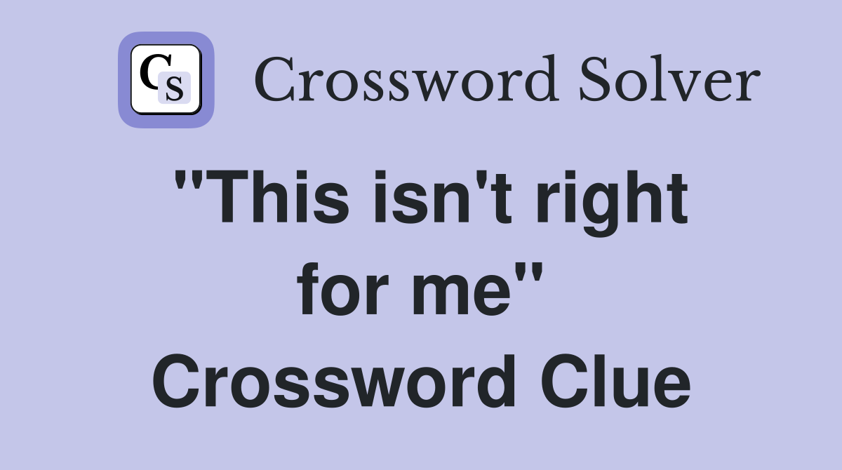 "This isn't right for me" Crossword Clue