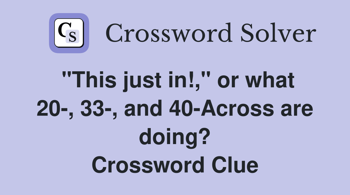 "This just in!," or what 20-, 33-, and 40-Across are doing? Crossword Clue
