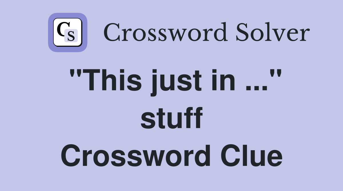 "This just in ..." stuff Crossword Clue