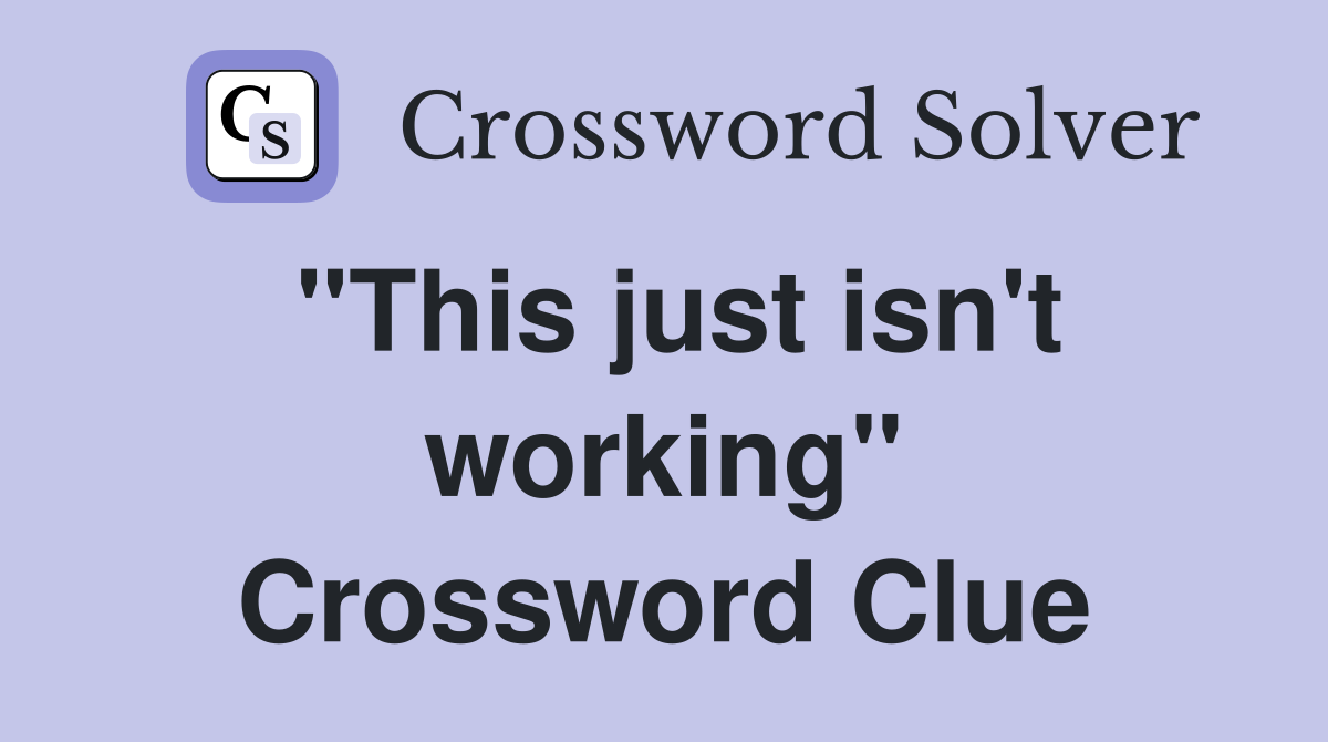 "This just isn't working" Crossword Clue