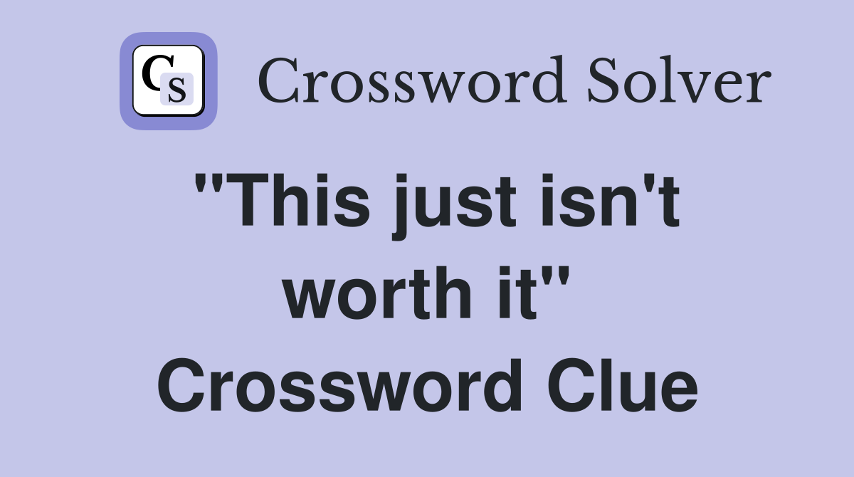 "This just isn't worth it" Crossword Clue