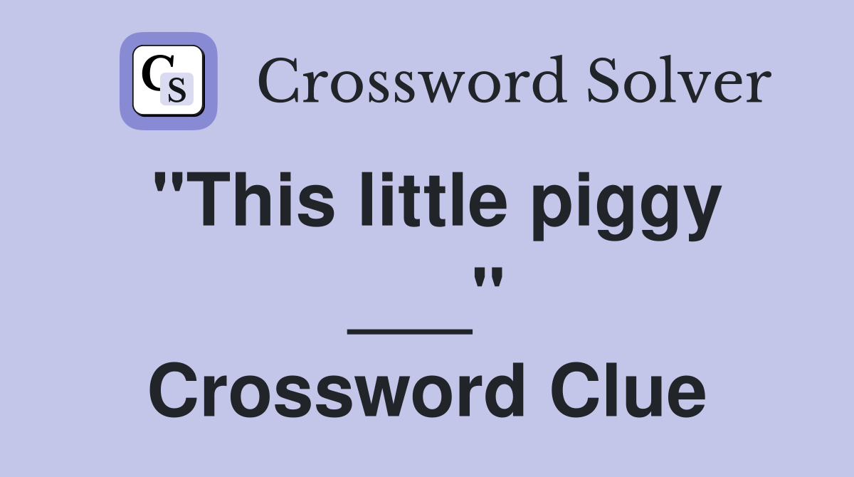 "This little piggy ___" Crossword Clue