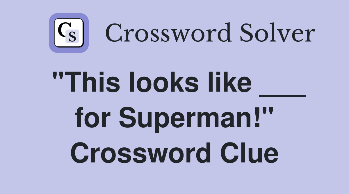 "This looks like ___ for Superman!" Crossword Clue