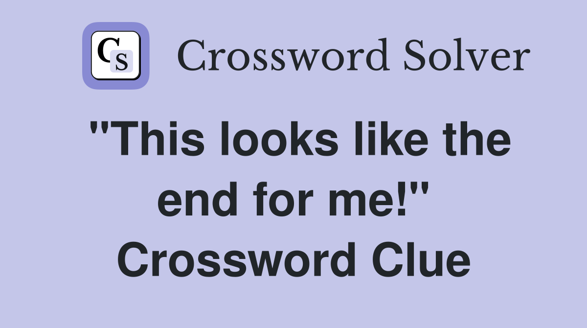 "This looks like the end for me!" Crossword Clue
