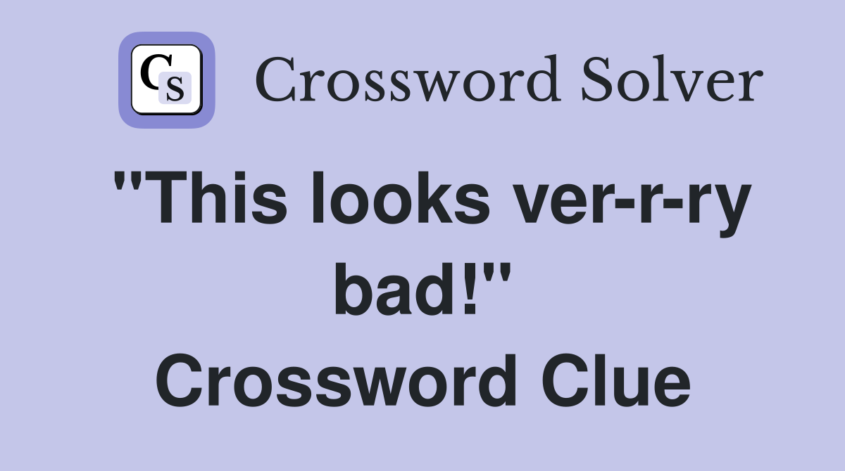 "This looks ver-r-ry bad!" Crossword Clue