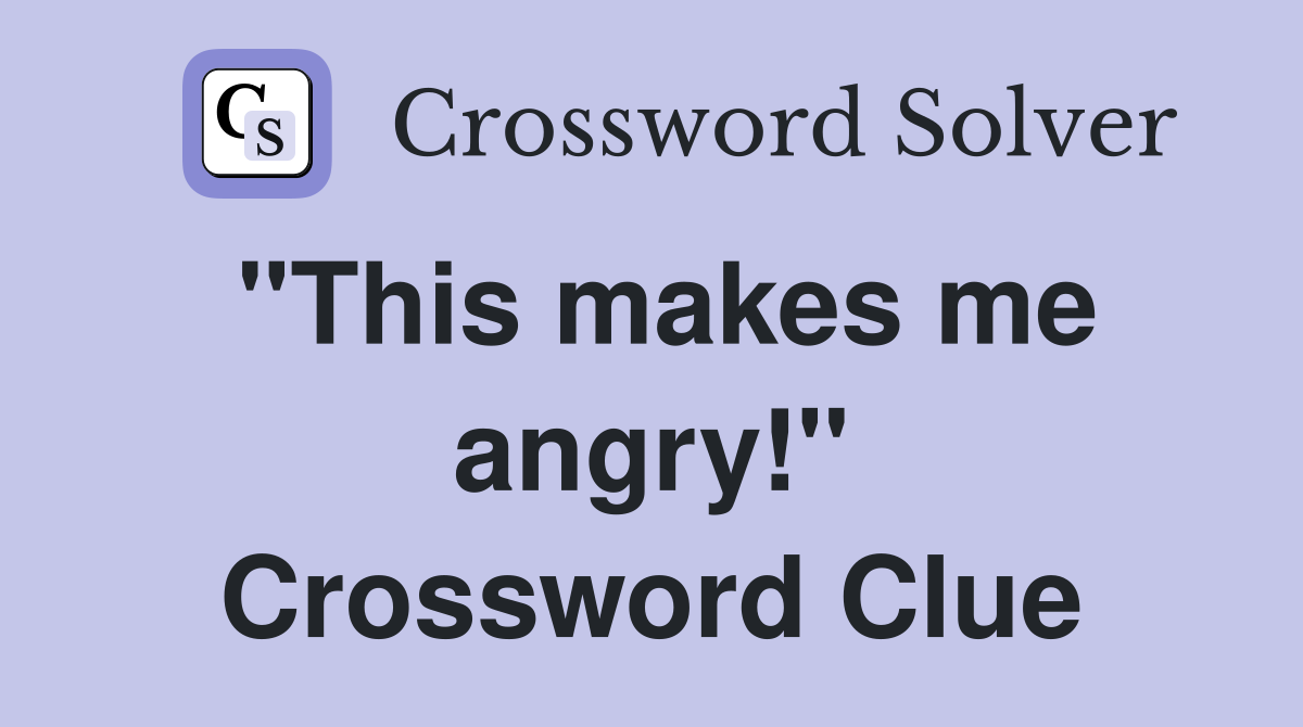 "This makes me angry!" Crossword Clue