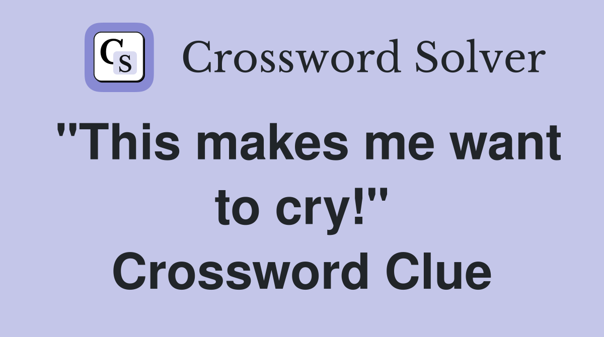 "This makes me want to cry!" Crossword Clue
