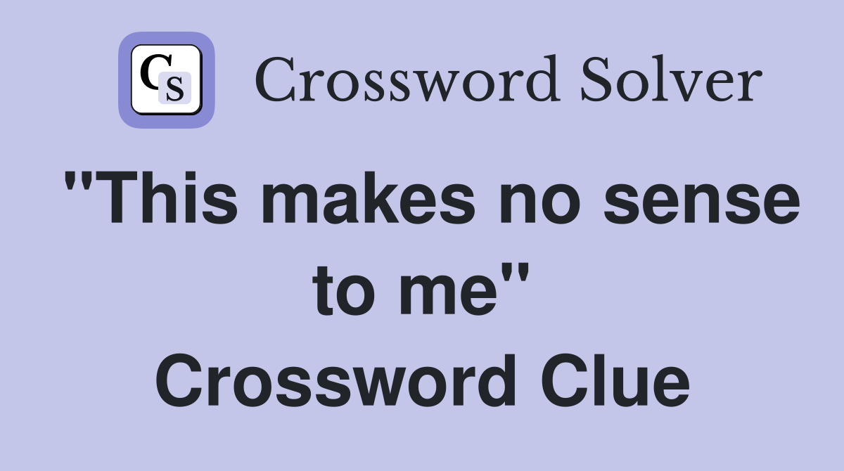 "This makes no sense to me" Crossword Clue