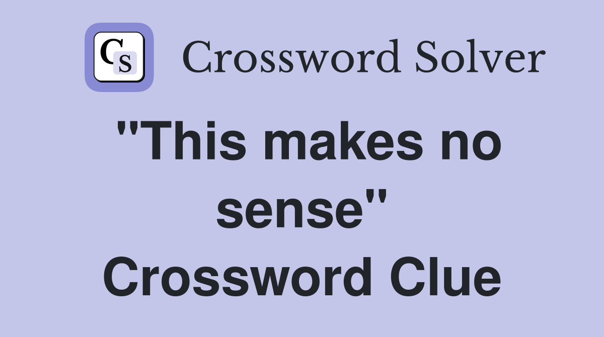 "This makes no sense" Crossword Clue
